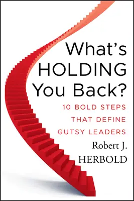 Mi tart vissza?: 10 merész lépés, amely meghatározza a bátor vezetőket - What's Holding You Back?: 10 Bold Steps That Define Gutsy Leaders