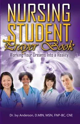 Ápolóhallgatói imakönyv: Álmaidat valósággá dolgozni - Nursing Student Prayer Book: Working Your Dreams Into A Reality