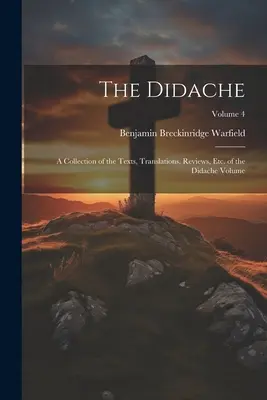 A Didache: A Didache kötet szövegeinek, fordításainak, recenzióinak stb. gyűjteménye; 4. kötet - The Didache: A Collection of the Texts, Translations, Reviews, etc. of the Didache Volume; Volume 4