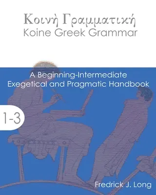 Koineai görög nyelvtan: Kezdő-középhaladó exegetikai és pragmatikai kézikönyv - Koine Greek Grammar: A Beginning-Intermediate Exegetical and Pragmatic Handbook