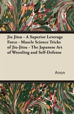 Jiu Jitsu - A felsőbbrendű felhajtóerő - A Jiu-Jitsu izomtudományi trükkjei - A japán birkózás és önvédelem művészete - Jiu Jitsu - A Superior Leverage Force - Muscle Science Tricks of Jiu-Jitsu - The Japanese Art of Wrestling and Self-Defense