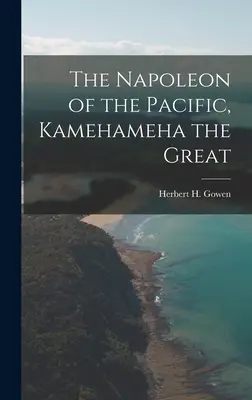 A Csendes-óceán Napóleonja, [elektronikus forrás] Kamehameha a Nagy (Gowen Herbert H. (Herbert Henry) 18) - The Napoleon of the Pacific, [electronic Resource] Kamehameha the Great (Gowen Herbert H. (Herbert Henry) 18)