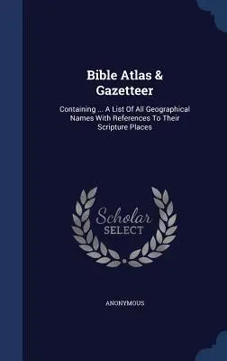 Bible Atlas & Gazetteer: Containing ... A List of All Geographical Names With References To Their Scripture Places (Az összes földrajzi nevek jegyzéke a szentírási helyekre való hivatkozással) - Bible Atlas & Gazetteer: Containing ... A List Of All Geographical Names With References To Their Scripture Places