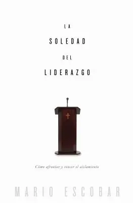 La soledad del liderazgo: Cmo afrontar y vencer el aislamiento