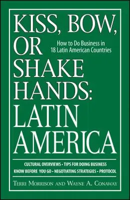 Kiss, Bow, or Shake Hands: Latin-Amerika: Hogyan üzleteljen 18 latin-amerikai országban? - Kiss, Bow, or Shake Hands: Latin America: How to Do Business in 18 Latin American Countries