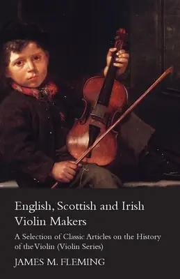 Angol, skót és ír hegedűkészítők - Válogatás a hegedű történetének klasszikus cikkeiből (Violin Series) - English, Scottish and Irish Violin Makers - A Selection of Classic Articles on the History of the Violin (Violin Series)