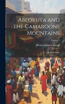 Abeokuta és a Kamarás-hegység: Egy felfedezőút; 2. kötet - Abeokuta and the Camaroons Mountains: An Exploration; Volume 2