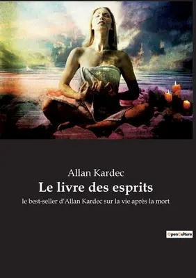 Le livre des esprits: le best-seller d'Allan Kardec sur la vie aprs la mort (A szellemek könyve: Allan Kardec bestsellere a halál utáni életről) - Le livre des esprits: le best-seller d'Allan Kardec sur la vie aprs la mort