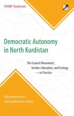 Demokratikus autonómia Észak-Kurdisztánban: A tanácsi mozgalom, a nemek felszabadítása és az ökológia - a gyakorlatban: Felderítés Délkelet-Törökországban - Democratic Autonomy in North Kurdistan: The Council Movement, Gender Liberation, and Ecology - In Practice: A Reconnaissance Into Southeastern Turkey