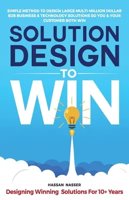 Solution Design to Win: Egyszerű módszer a nagy, több millió dolláros B2B üzleti és technológiai megoldások tervezéséhez, hogy Ön és az ügyfele egyaránt nyerjen. - Solution Design to Win: Simple Method to Design Large Multi-Million Dollar B2B Business & Technology Solutions so You and Your Customer Both W