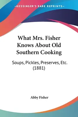 Amit Mrs. Fisher tud a régi déli főzésről: Levesek, savanyúságok, befőttek stb. (1881) - What Mrs. Fisher Knows About Old Southern Cooking: Soups, Pickles, Preserves, Etc. (1881)