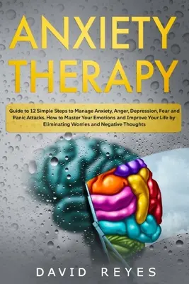 Szorongásos terápia: Útmutató 12 egyszerű lépés a szorongás, düh, depresszió, félelem és pánikroham kezeléséhez. Hogyan uraljuk az érzelmeinket és - Anxiety therapy: Guide to 12 Simple Steps to Manage Anxiety, Anger, Depression, Fear and Panic Attacks. How to Master Your Emotions and