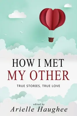 Hogyan találkoztam a másikkal, igaz történetek, igaz szerelem: A Real Romance Short Story Collection - How I Met My Other, True Stories, True Love: A Real Romance Short Story Collection