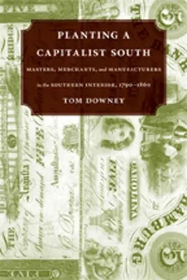 A kapitalista Dél ültetése: Masters, Merchants, and Manufacturers in the Southern Interior, 1790--1860 - Planting a Capitalist South: Masters, Merchants, and Manufacturers in the Southern Interior, 1790--1860