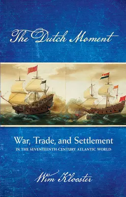 Holland pillanat: War, Trade, and Settlement in the Seventeenth-Century Atlantic World (Háború, kereskedelem és letelepedés a tizenhetedik századi atlanti világban) - Dutch Moment: War, Trade, and Settlement in the Seventeenth-Century Atlantic World