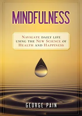 Mindfulness: Navigálj a mindennapi életben az egészség és a boldogság új tudományának segítségével - Mindfulness: Navigate daily life using the new science of health and happiness