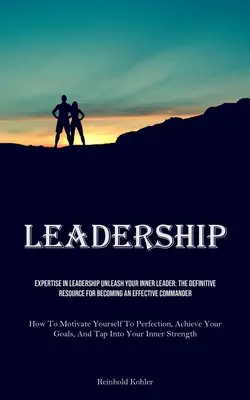 Leadership: Szakértelem a vezetésben Unleash Your Inner Leader: The Definitive Resource For Becoming An Effective Commander (Hogyan lehet hatékony parancsnokká válni? - Leadership: Expertise In Leadership Unleash Your Inner Leader: The Definitive Resource For Becoming An Effective Commander (How To