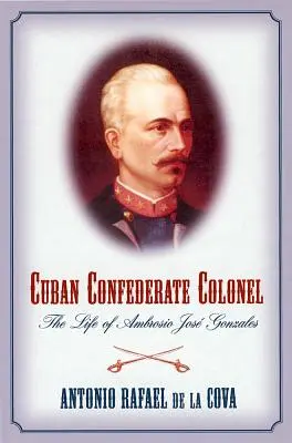 Kubai konföderációs ezredes: Ambrosio Jose Gonzales élete - Cuban Confederate Colonel: The Life of Ambrosio Jose Gonzales