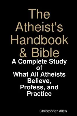 Az ateista kézikönyv és Biblia: Teljes tanulmány arról, hogy mit hisz, vall és gyakorol minden ateista - The Atheist's Handbook & Bible: A Complete Study of What All Atheists Believe, Profess, and Practice