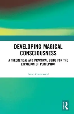 A mágikus tudatosság fejlesztése: Az érzékelés kiterjesztésének elméleti és gyakorlati útmutatója - Developing Magical Consciousness: A Theoretical and Practical Guide for the Expansion of Perception