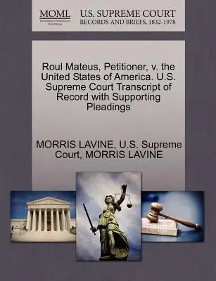 Roul Mateus, kérelmező, kontra Amerikai Egyesült Államok. U.S. Supreme Court A jegyzőkönyv átirata az alátámasztó iratokkal együtt - Roul Mateus, Petitioner, V. the United States of America. U.S. Supreme Court Transcript of Record with Supporting Pleadings