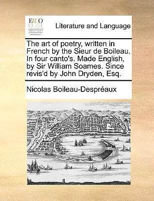 A költészet művészete, francia nyelven írta a Sieur de Boileau. négy énekben. Angolra fordította Sir William Soames. John Dryden, Esq. által átdolgozva. - The Art of Poetry, Written in French by the Sieur de Boileau. in Four Canto's. Made English, by Sir William Soames. Since Revis'd by John Dryden, Esq.