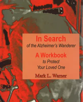 Az Alzheimer-kóros vándor keresése: A Workbook to Protect Your Loved One (Munkafüzet szerettei védelmére) - In Search of the Alzheimer's Wanderer: A Workbook to Protect Your Loved One