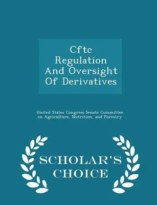 Cftc szabályozás és felügyelete a származtatott ügyletek - Scholar's Choice Edition - Cftc Regulation and Oversight of Derivatives - Scholar's Choice Edition