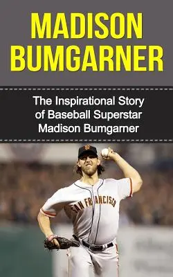 Madison Bumgarner: A baseball szupersztár Madison Bumgarner inspiráló története - Madison Bumgarner: The Inspirational Story of Baseball Superstar Madison Bumgarner