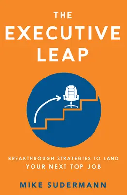 A vezetői ugrás: áttörést jelentő stratégiák a következő vezetői állás megszerzéséhez - The Executive Leap: Breakthrough Strategies to Land Your Next Top Job