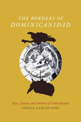 A Dominicanidad határai: Faj, nemzet és az ellentmondás archívumai - The Borders of Dominicanidad: Race, Nation, and Archives of Contradiction