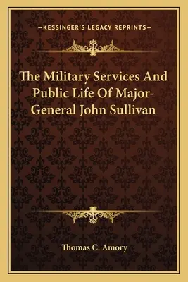 John Sullivan vezérőrnagy katonai szolgálatai és közélete - The Military Services And Public Life Of Major-General John Sullivan