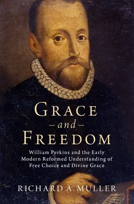 Kegyelem és szabadság: William Perkins és a szabad választás és az isteni kegyelem kora újkori református felfogása - Grace and Freedom: William Perkins and the Early Modern Reformed Understanding of Free Choice and Divine Grace