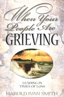 Amikor az embereid gyászolnak: Vezetés veszteségek idején - When Your People Are Grieving: Leading in Times of Loss