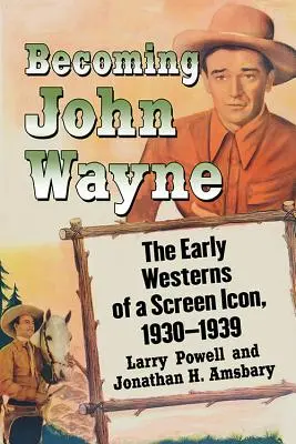 John Wayne-é válás: Egy filmes ikon korai westernjei, 1930-1939 - Becoming John Wayne: The Early Westerns of a Screen Icon, 1930-1939