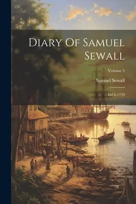 Samuel Sewall naplója: 1674-1729; 1. kötet - Diary Of Samuel Sewall: 1674-1729; Volume 1