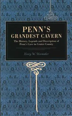 Penn legnagyobb barlangja: A Centre megyei Penn-barlang története, legendái és leírása - Penn's Grandest Cavern: The History, Legends and Description of Penn's Cave in Centre County