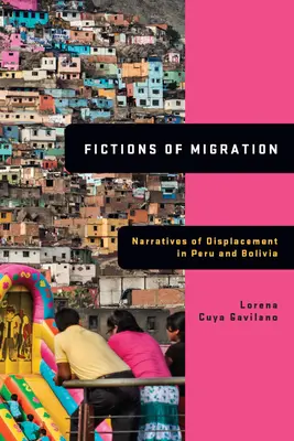 A migráció fikciói: Narratívák a kitelepítésről Peruban és Bolíviában - Fictions of Migration: Narratives of Displacement in Peru and Bolivia