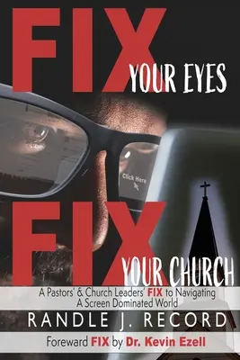 Fix Your Eyes, Fix Your Church: Egy lelkész és egyházi vezetők FIX-je a képernyő uralta világban való eligazodáshoz - Fix Your Eyes, Fix Your Church: A Pastor's and Church Leaders FIX to Navigating a Screen Dominated World