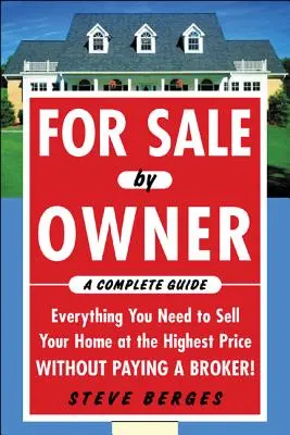 For Sale by Owner: A Complete Guide: Everything You Need to Sell Your Home at the Highest Price Without Paying a Broker!: Minden, amire szüksége van ahhoz, hogy eladja - For Sale by Owner: A Complete Guide: Everything You Need to Sell Your Home at the Highest Price Without Paying a Broker!: Everything You Need to Sell