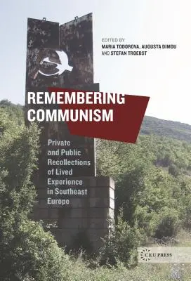 Emlékezés a kommunizmusra: Az átélt tapasztalatok magán- és nyilvános emlékei Délkelet-Európában - Remembering Communism: Private and Public Recollections of Lived Experience in Southeast Europe