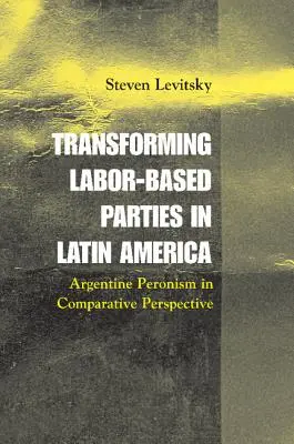 A munkáspártok átalakulása Latin-Amerikában: Az argentin peronizmus összehasonlító perspektívában - Transforming Labor-Based Parties in Latin America: Argentine Peronism in Comparative Perspective