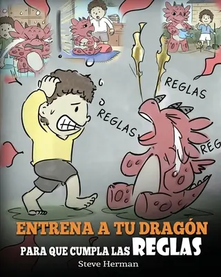 Entrena a tu Dragn para que Cumpla las Reglas: (Train Your Dragon To Follow Rules) Un Lindo Cuento Infantil para Ensear a los Nios a Comprender la