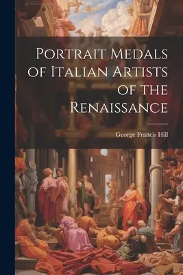 A reneszánsz olasz művészek arcképes érmei - Portrait Medals of Italian Artists of the Renaissance