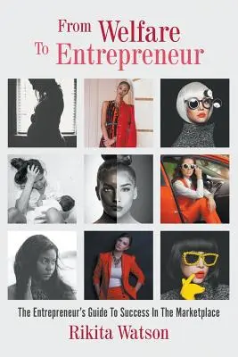 A jóléttől a vállalkozóig: A jóléti vállalkozó, A vállalkozó útmutatója a piaci sikerhez - From Welfare To Entrepreneur: The Welfare Entrepreneur, The Entrepreneur's Guide To Success In The Marketplace