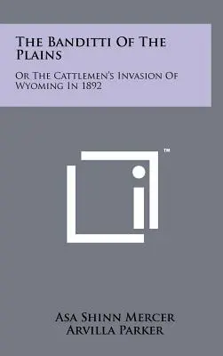 The Banditti Of The Plains: Vagy a marhatenyésztők inváziója Wyomingban 1892-ben - The Banditti Of The Plains: Or The Cattlemen's Invasion Of Wyoming In 1892
