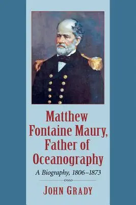 Matthew Fontaine Maury, az oceanográfia atyja: Életrajz, 1806-1873 - Matthew Fontaine Maury, Father of Oceanography: A Biography, 1806-1873