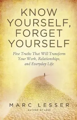 Ismerd meg magad, felejtsd el magad: Öt igazság a munkád, a kapcsolataid és a mindennapi életed átformálásához. - Know Yourself, Forget Yourself: Five Truths to Transform Your Work, Relationships, and Everyday Life