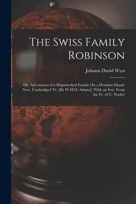 A svájci Robinson család: Vagy egy hajótörést szenvedett család kalandjai egy kietlen szigeten. Új, rövidítetlen kiadás [W.H.D. Adams]. With an Intr. From - The Swiss Family Robinson: Or, Adventures of a Shipwrecked Family On a Desolate Island. New, Unabridged Tr. [By W.H.D. Adams]. With an Intr. From