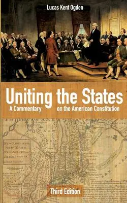 Az államok egyesítése: Az amerikai alkotmány kommentárja: Harmadik kiadás - Uniting the States: A Commentary on the American Constitution: Third Edition